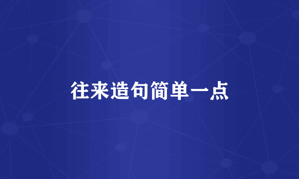 往来造句简单一点