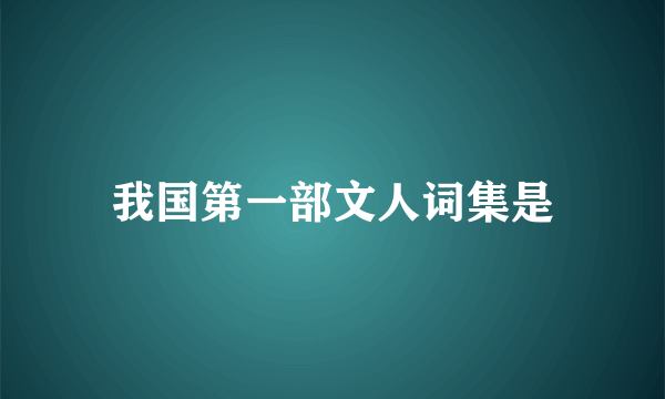 我国第一部文人词集是