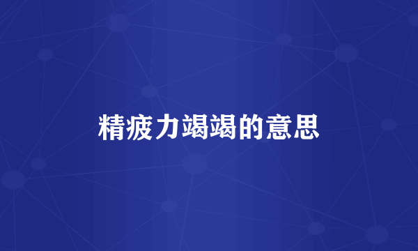 精疲力竭竭的意思