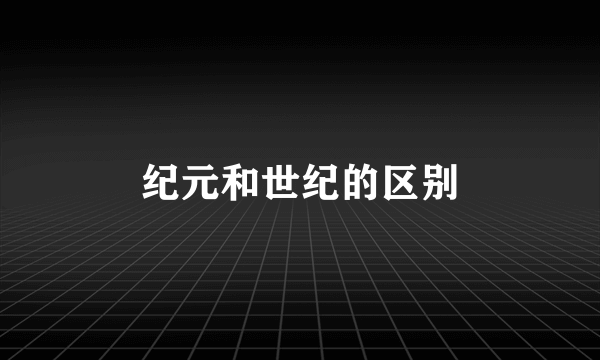纪元和世纪的区别