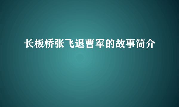 长板桥张飞退曹军的故事简介
