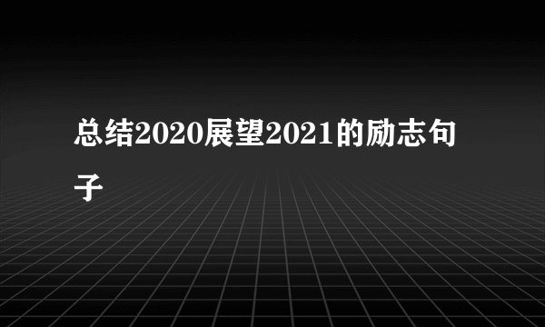 总结2020展望2021的励志句子