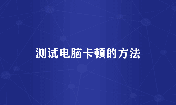测试电脑卡顿的方法