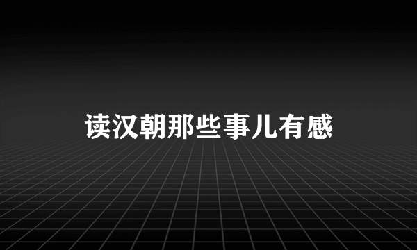 读汉朝那些事儿有感
