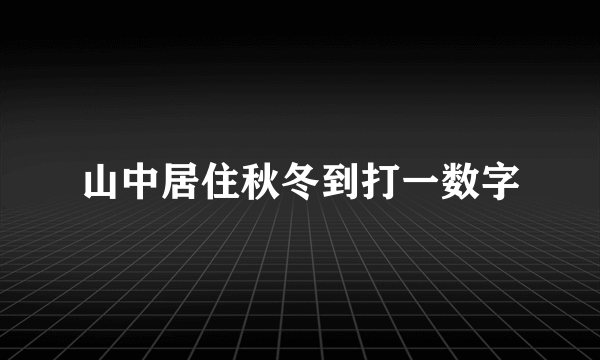 山中居住秋冬到打一数字