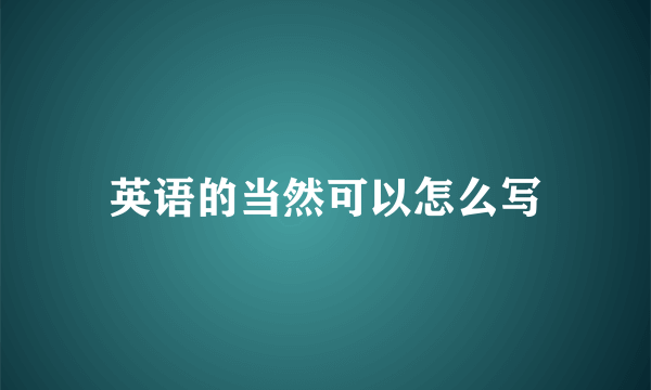 英语的当然可以怎么写