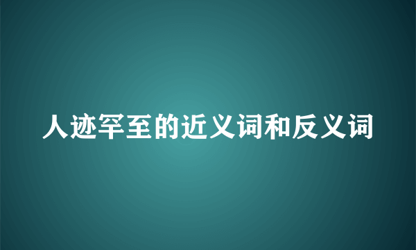 人迹罕至的近义词和反义词