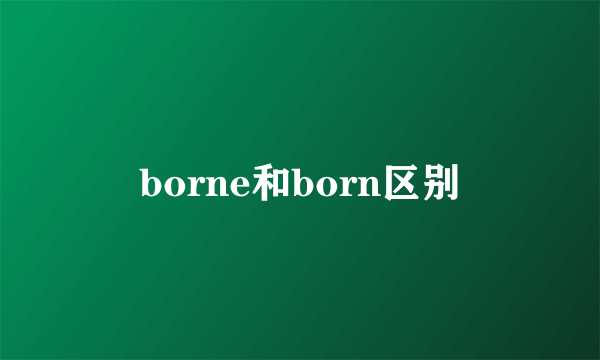 borne和born区别