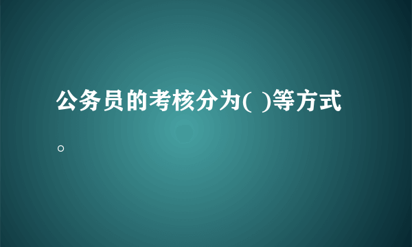 公务员的考核分为( )等方式。
