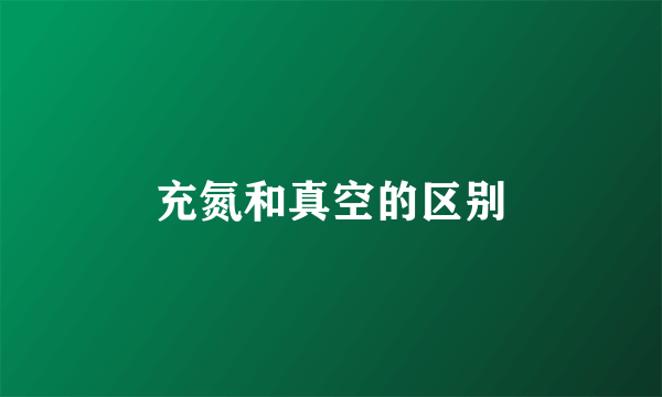 充氮和真空的区别