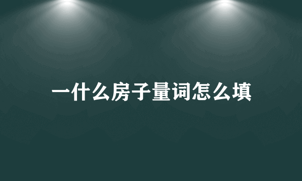一什么房子量词怎么填