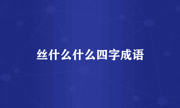 丝什么什么四字成语