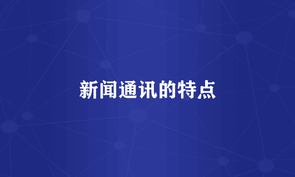 新闻通讯的特点