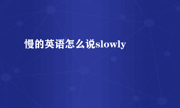 慢的英语怎么说slowly