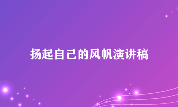 扬起自己的风帆演讲稿