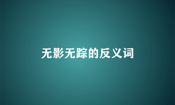 无影无踪的反义词