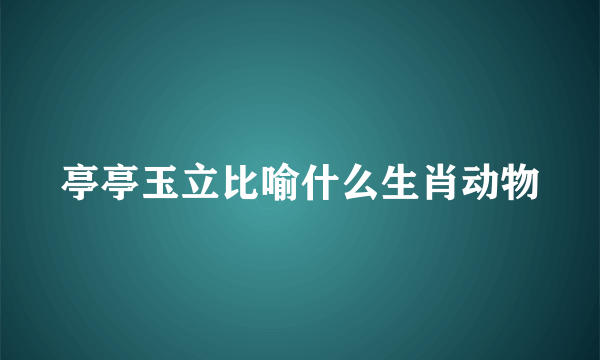 亭亭玉立比喻什么生肖动物