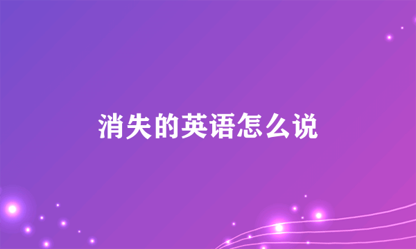消失的英语怎么说