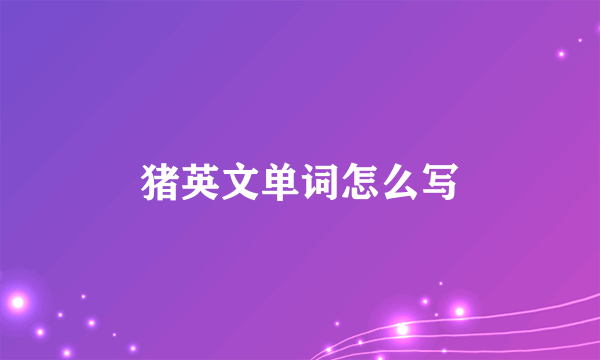 猪英文单词怎么写