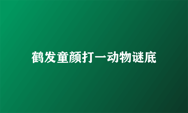 鹤发童颜打一动物谜底