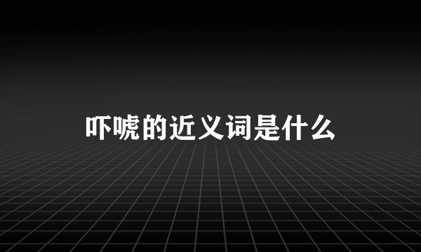 吓唬的近义词是什么