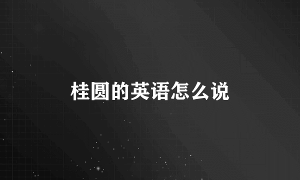 桂圆的英语怎么说