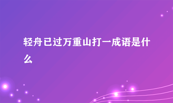 轻舟已过万重山打一成语是什么