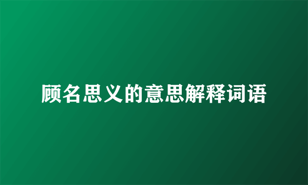 顾名思义的意思解释词语