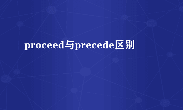 proceed与precede区别