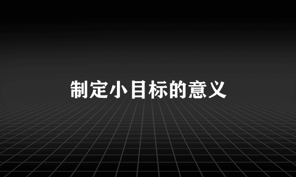 制定小目标的意义
