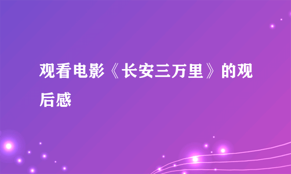 观看电影《长安三万里》的观后感