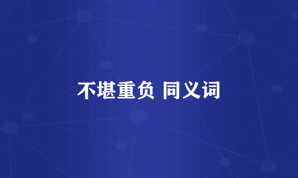 不堪重负 同义词