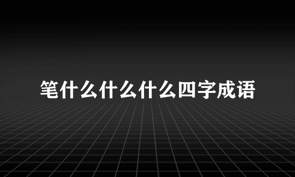 笔什么什么什么四字成语