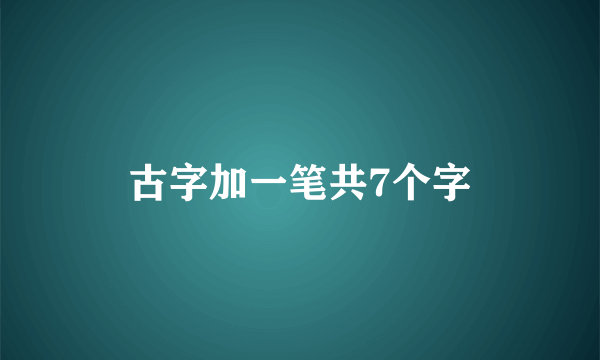古字加一笔共7个字