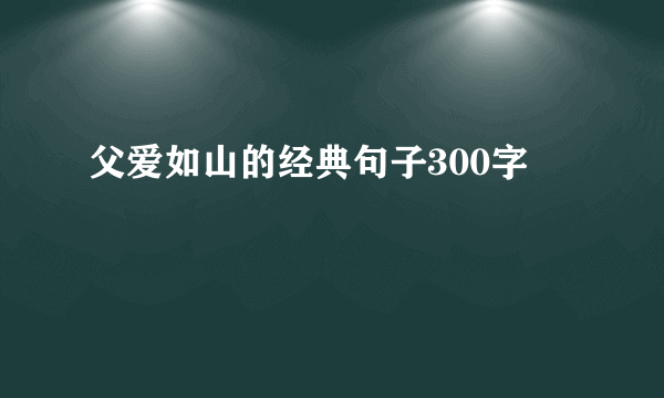 父爱如山的经典句子300字