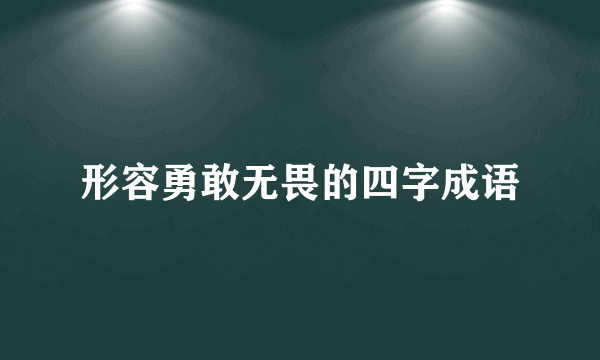 形容勇敢无畏的四字成语