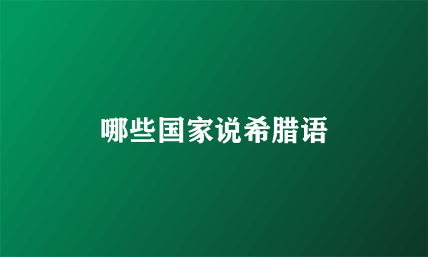 哪些国家说希腊语