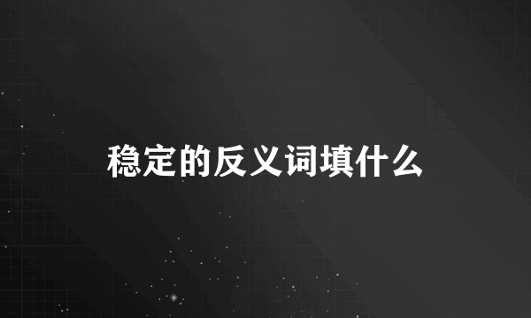 稳定的反义词填什么