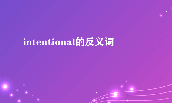 intentional的反义词