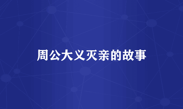 周公大义灭亲的故事