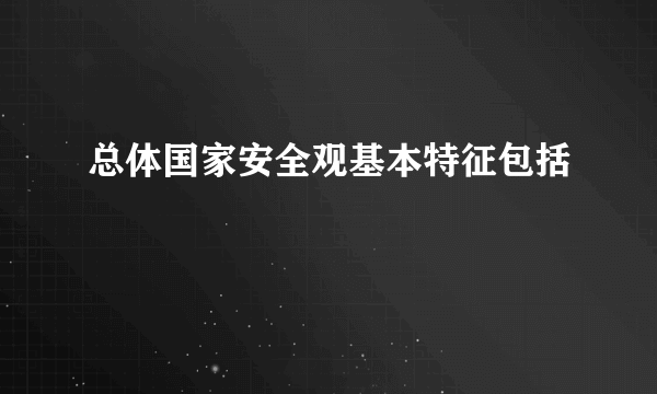 总体国家安全观基本特征包括