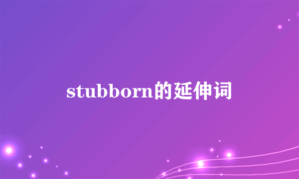 stubborn的延伸词