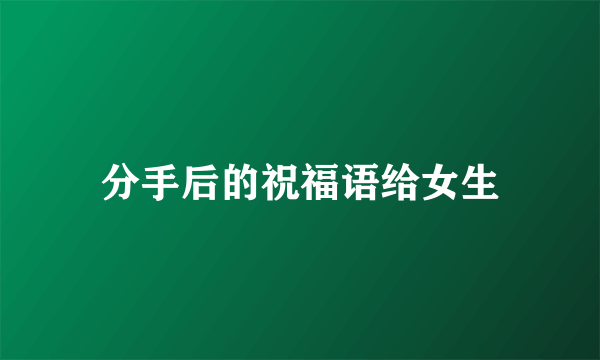 分手后的祝福语给女生