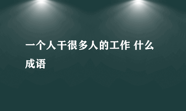 一个人干很多人的工作 什么成语