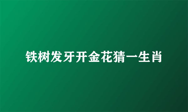 铁树发牙开金花猜一生肖