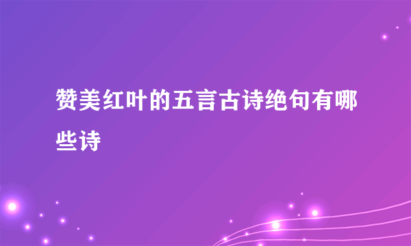 赞美红叶的五言古诗绝句有哪些诗