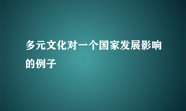多元文化对一个国家发展影响的例子
