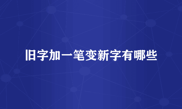 旧字加一笔变新字有哪些