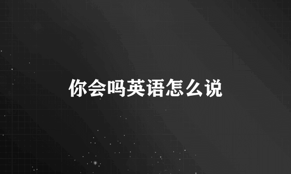 你会吗英语怎么说
