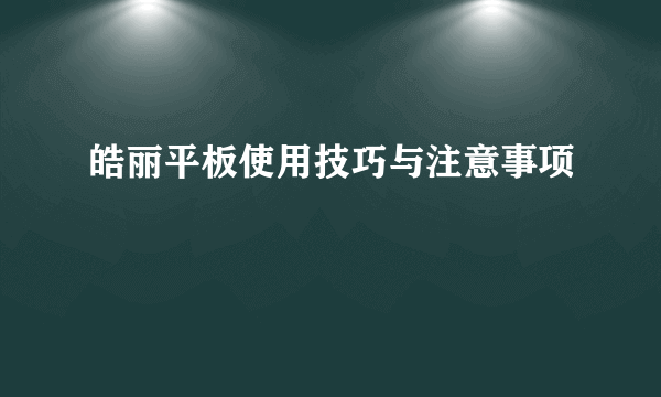 皓丽平板使用技巧与注意事项